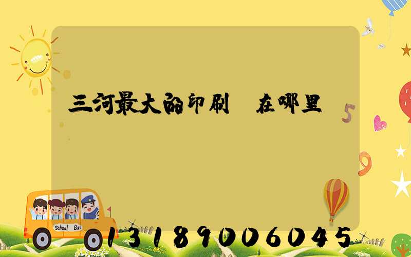 三河最大的印刷廠在哪里