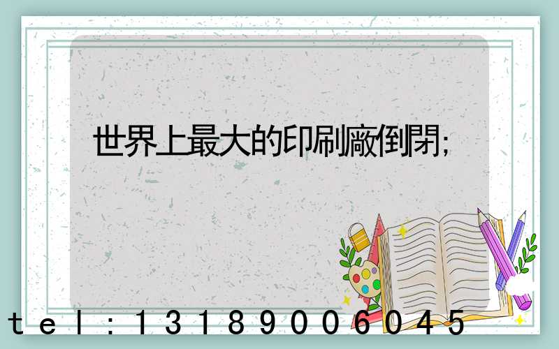 世界上最大的印刷廠倒閉