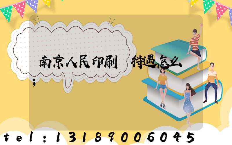 南京人民印刷廠待遇怎么樣