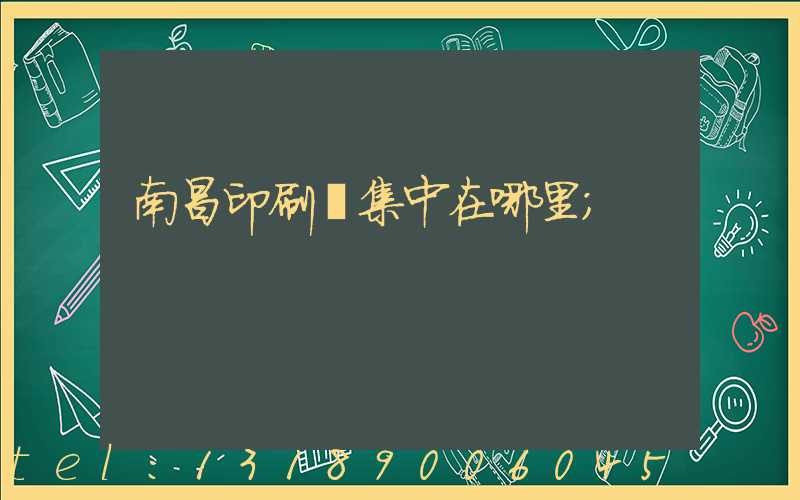 南昌印刷廠集中在哪里