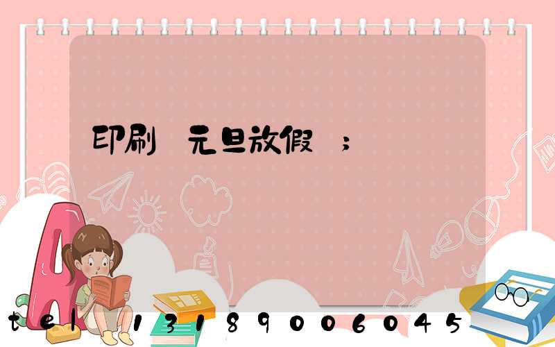 印刷廠元旦放假嗎