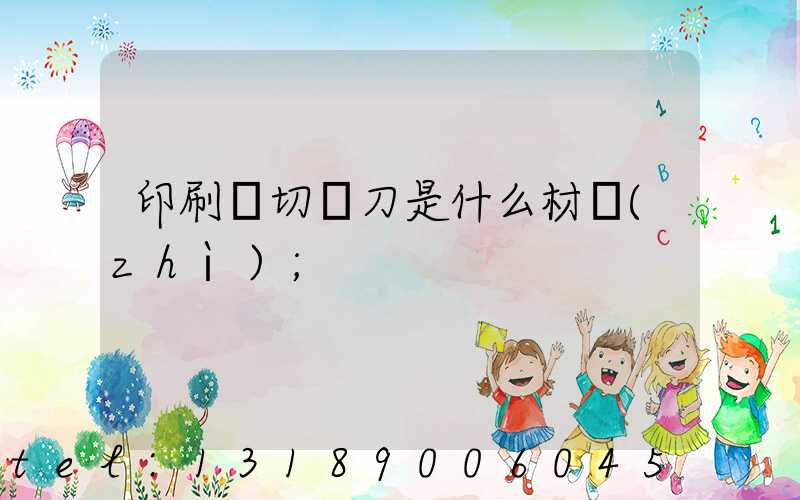 印刷廠切紙刀是什么材質(zhì)
