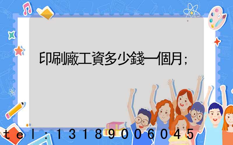 印刷廠工資多少錢一個月