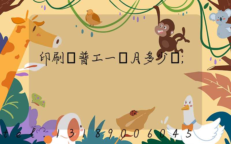 印刷廠普工一個月多少錢