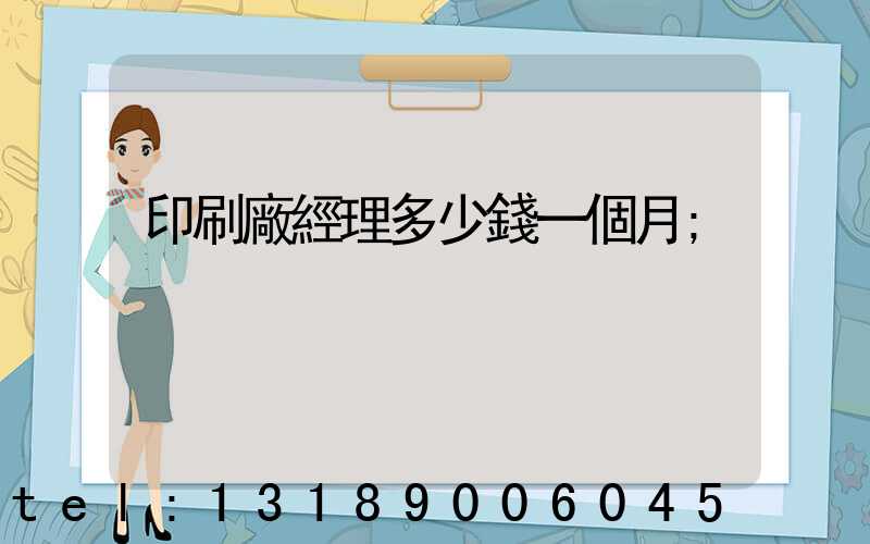 印刷廠經理多少錢一個月