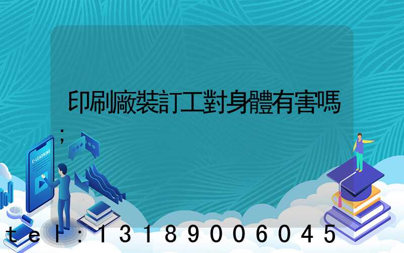 印刷廠裝訂工對身體有害嗎