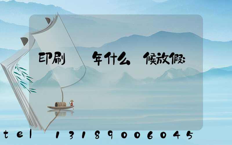 印刷廠過年什么時候放假