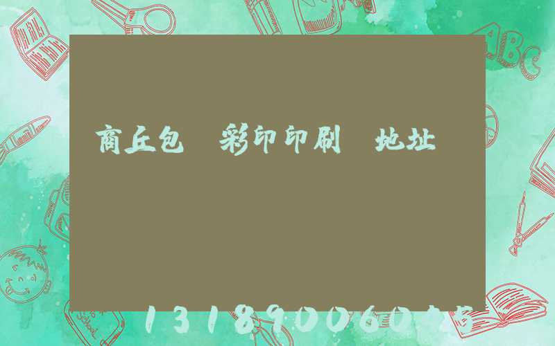 商丘包裝彩印印刷廠地址