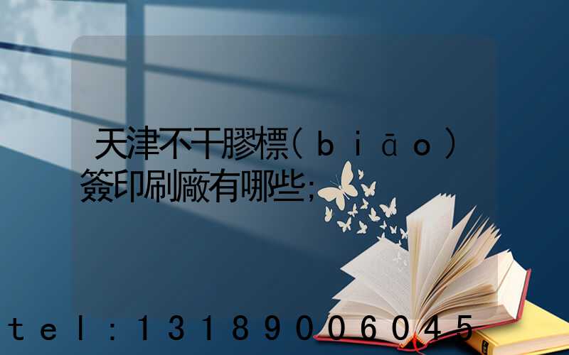 天津不干膠標(biāo)簽印刷廠有哪些
