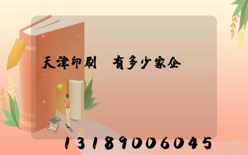 天津印刷廠有多少家企業