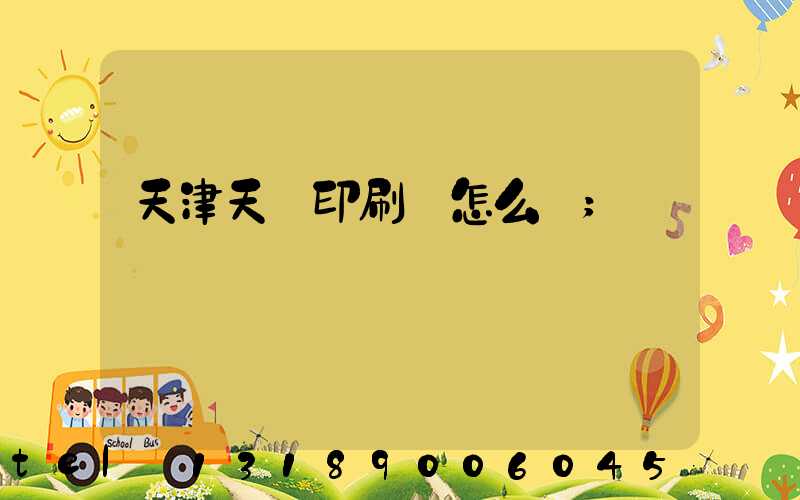 天津天獅印刷廠怎么樣