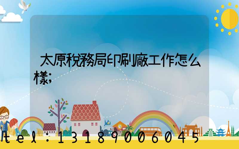 太原稅務局印刷廠工作怎么樣