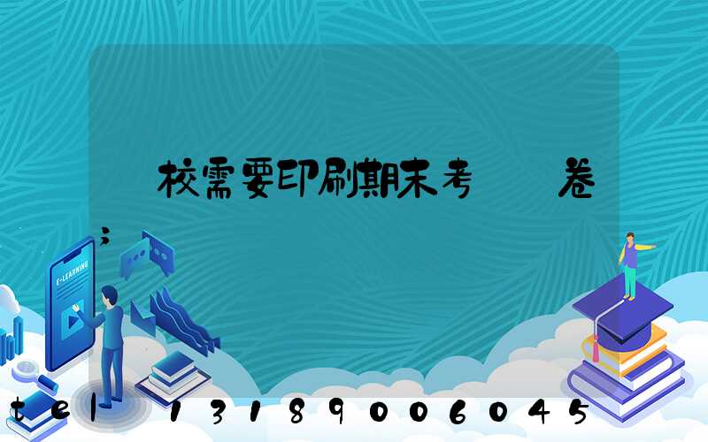 學校需要印刷期末考試試卷
