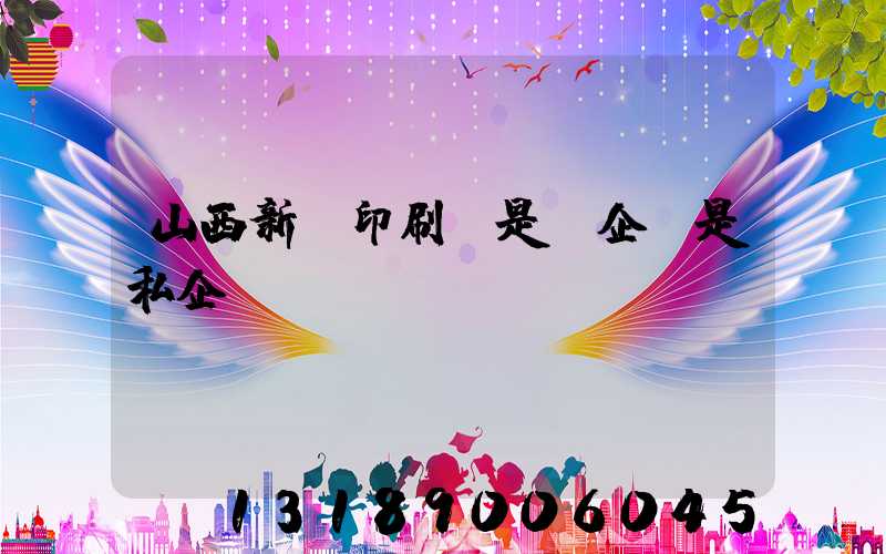 山西新華印刷廠是國企還是私企