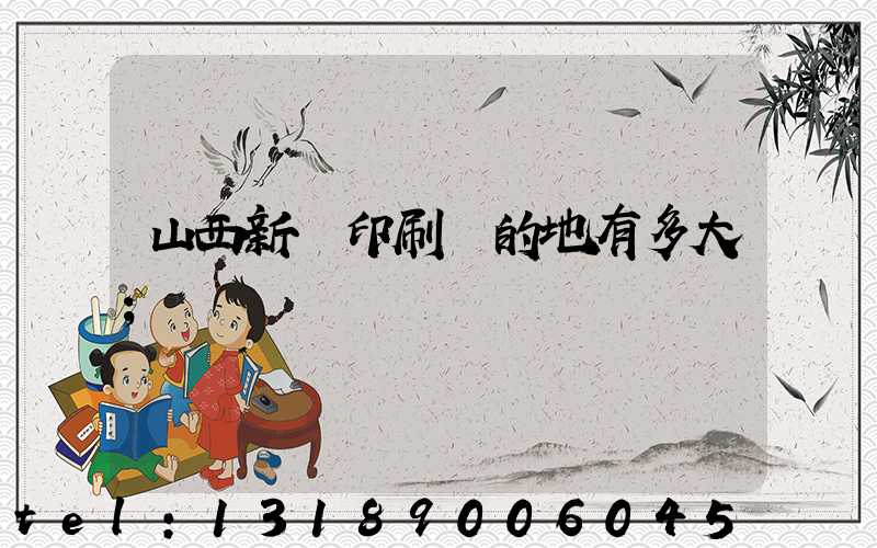 山西新華印刷廠的地有多大