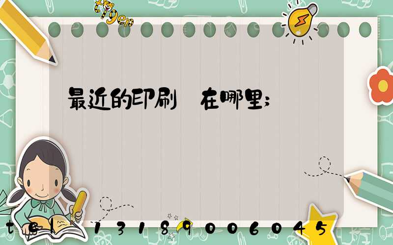 最近的印刷廠在哪里