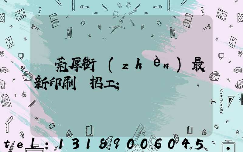 東莞厚街鎮(zhèn)最新印刷廠招工