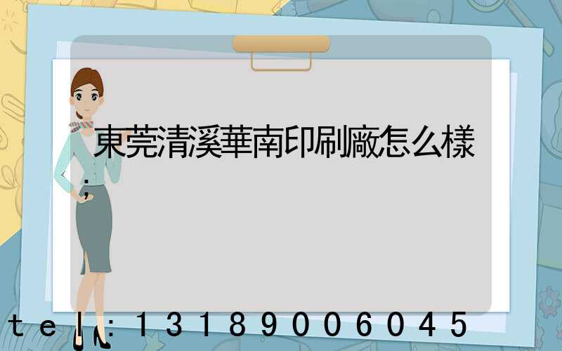 東莞清溪華南印刷廠怎么樣