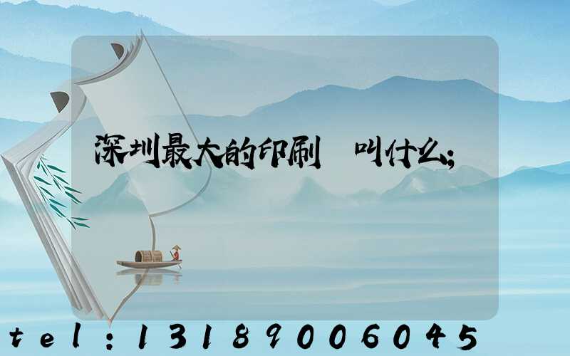 深圳最大的印刷廠叫什么