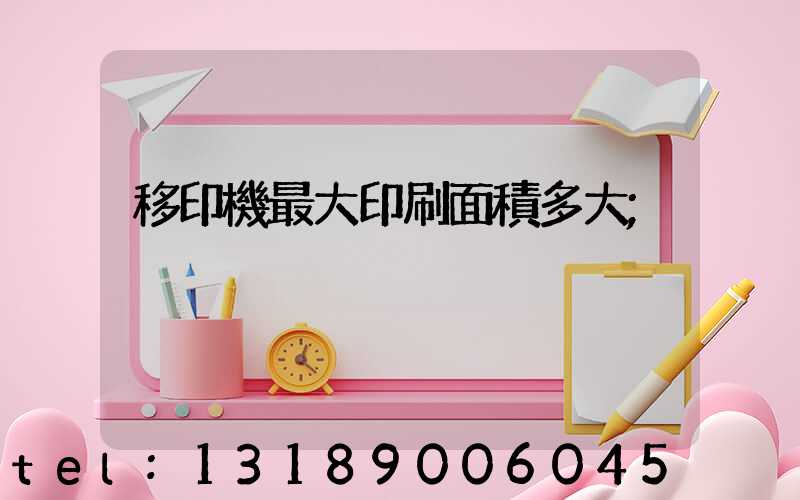 移印機最大印刷面積多大