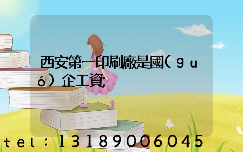 西安第一印刷廠是國(guó)企工資