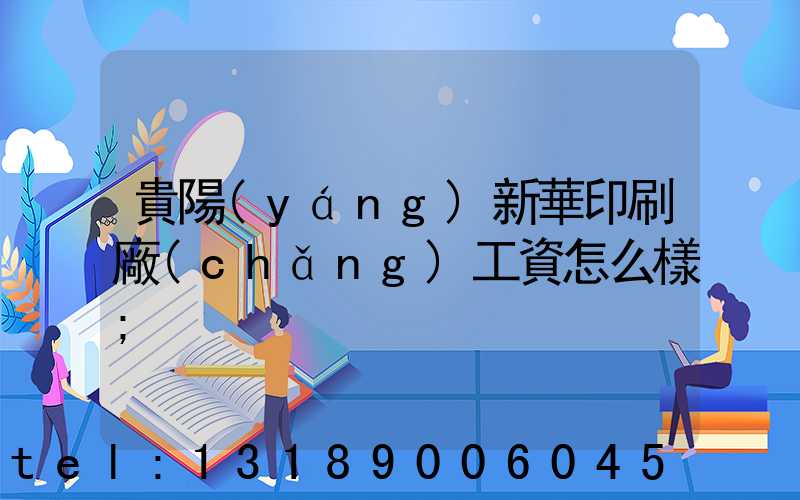 貴陽(yáng)新華印刷廠(chǎng)工資怎么樣