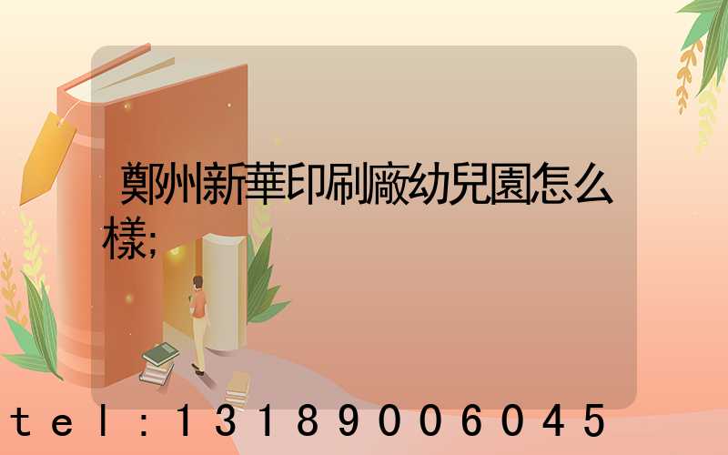 鄭州新華印刷廠幼兒園怎么樣