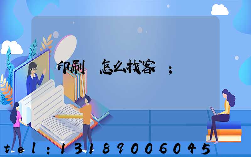 開印刷廠怎么找客戶