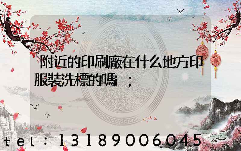 附近的印刷廠在什么地方印服裝洗標的嗎i
